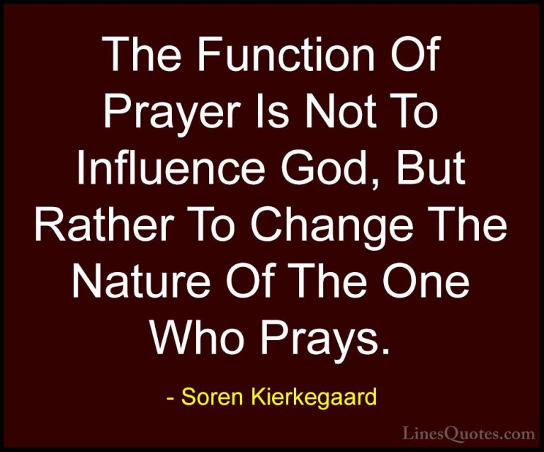Soren Kierkegaard Quotes (23) - The Function Of Prayer Is Not To ... - QuotesThe Function Of Prayer Is Not To Influence God, But Rather To Change The Nature Of The One Who Prays.