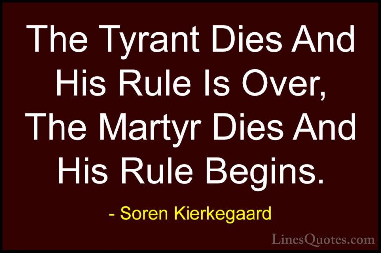 Soren Kierkegaard Quotes (38) - The Tyrant Dies And His Rule Is O... - QuotesThe Tyrant Dies And His Rule Is Over, The Martyr Dies And His Rule Begins.