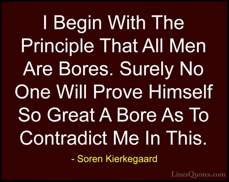 Soren Kierkegaard Quotes (39) - I Begin With The Principle That A... - QuotesI Begin With The Principle That All Men Are Bores. Surely No One Will Prove Himself So Great A Bore As To Contradict Me In This.