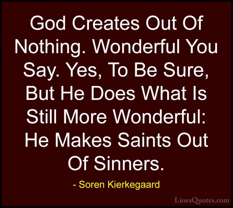Soren Kierkegaard Quotes (4) - God Creates Out Of Nothing. Wonder... - QuotesGod Creates Out Of Nothing. Wonderful You Say. Yes, To Be Sure, But He Does What Is Still More Wonderful: He Makes Saints Out Of Sinners.