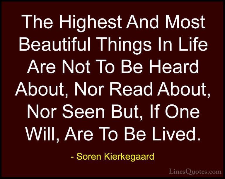 Soren Kierkegaard Quotes (43) - The Highest And Most Beautiful Th... - QuotesThe Highest And Most Beautiful Things In Life Are Not To Be Heard About, Nor Read About, Nor Seen But, If One Will, Are To Be Lived.