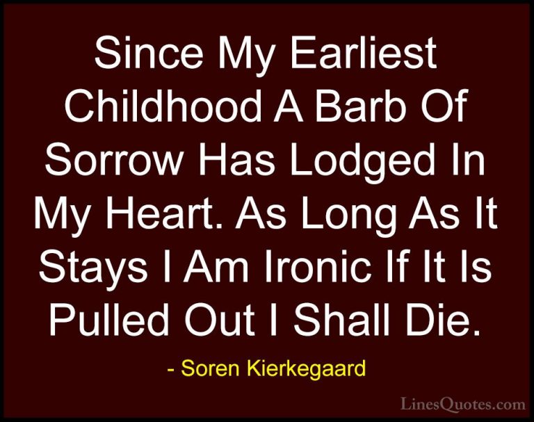 Soren Kierkegaard Quotes (44) - Since My Earliest Childhood A Bar... - QuotesSince My Earliest Childhood A Barb Of Sorrow Has Lodged In My Heart. As Long As It Stays I Am Ironic If It Is Pulled Out I Shall Die.