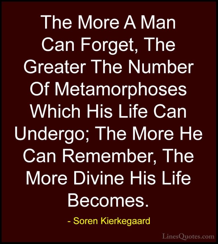 Soren Kierkegaard Quotes (45) - The More A Man Can Forget, The Gr... - QuotesThe More A Man Can Forget, The Greater The Number Of Metamorphoses Which His Life Can Undergo; The More He Can Remember, The More Divine His Life Becomes.