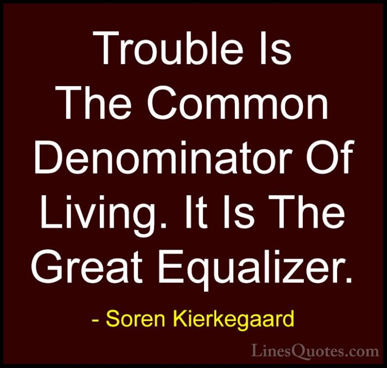 Soren Kierkegaard Quotes (49) - Trouble Is The Common Denominator... - QuotesTrouble Is The Common Denominator Of Living. It Is The Great Equalizer.