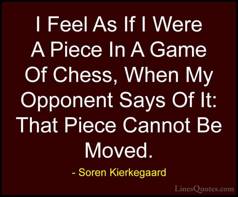Soren Kierkegaard Quotes (51) - I Feel As If I Were A Piece In A ... - QuotesI Feel As If I Were A Piece In A Game Of Chess, When My Opponent Says Of It: That Piece Cannot Be Moved.
