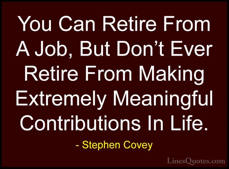 Stephen Covey Quotes (10) - You Can Retire From A Job, But Don't ... - QuotesYou Can Retire From A Job, But Don't Ever Retire From Making Extremely Meaningful Contributions In Life.