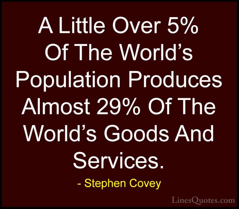 Stephen Covey Quotes (100) - A Little Over 5% Of The World's Popu... - QuotesA Little Over 5% Of The World's Population Produces Almost 29% Of The World's Goods And Services.