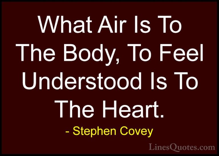 Stephen Covey Quotes (101) - What Air Is To The Body, To Feel Und... - QuotesWhat Air Is To The Body, To Feel Understood Is To The Heart.