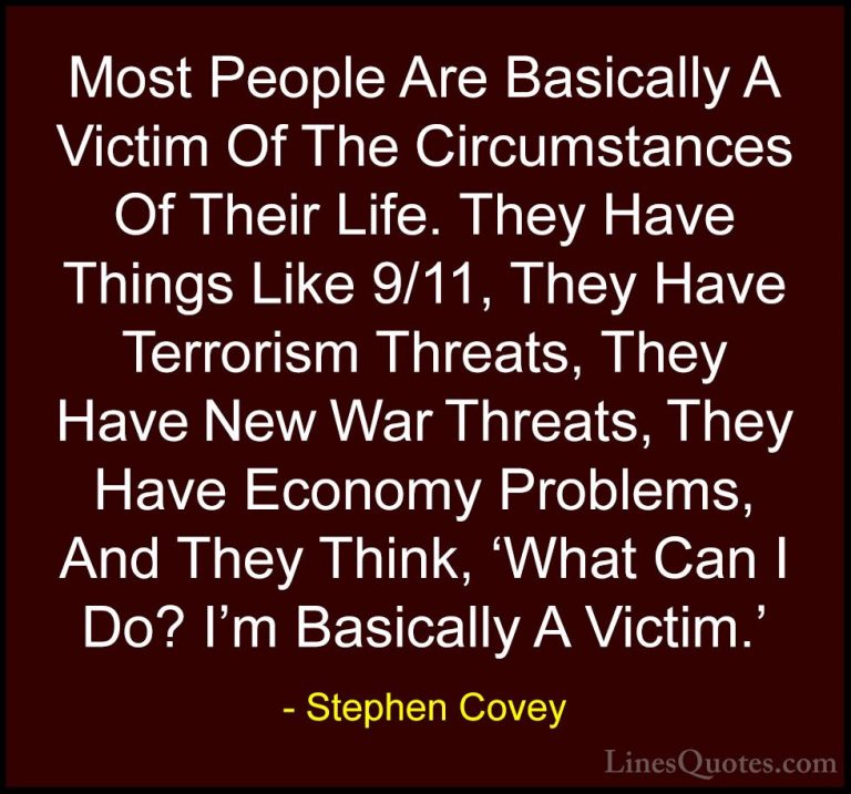 Stephen Covey Quotes (102) - Most People Are Basically A Victim O... - QuotesMost People Are Basically A Victim Of The Circumstances Of Their Life. They Have Things Like 9/11, They Have Terrorism Threats, They Have New War Threats, They Have Economy Problems, And They Think, 'What Can I Do? I'm Basically A Victim.'