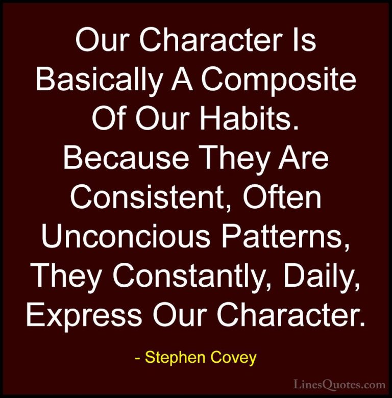Stephen Covey Quotes (14) - Our Character Is Basically A Composit... - QuotesOur Character Is Basically A Composite Of Our Habits. Because They Are Consistent, Often Unconcious Patterns, They Constantly, Daily, Express Our Character.