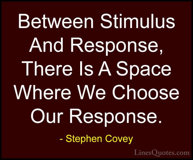 Stephen Covey Quotes (20) - Between Stimulus And Response, There ... - QuotesBetween Stimulus And Response, There Is A Space Where We Choose Our Response.