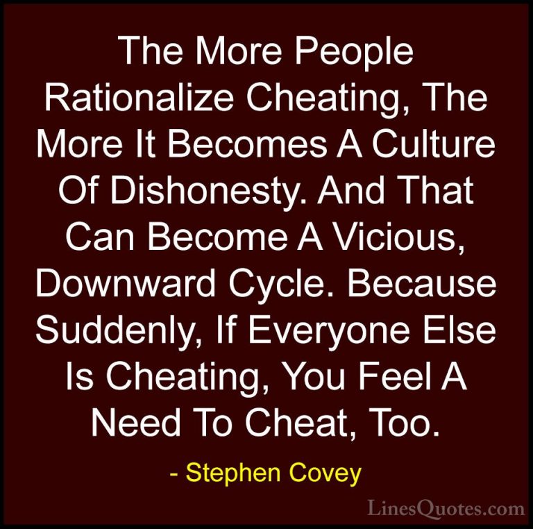 Stephen Covey Quotes (24) - The More People Rationalize Cheating,... - QuotesThe More People Rationalize Cheating, The More It Becomes A Culture Of Dishonesty. And That Can Become A Vicious, Downward Cycle. Because Suddenly, If Everyone Else Is Cheating, You Feel A Need To Cheat, Too.