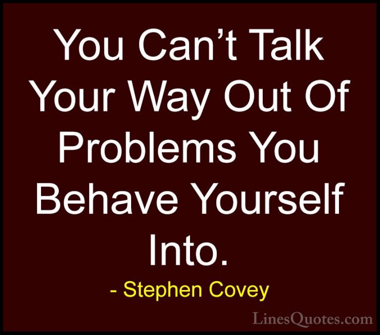 Stephen Covey Quotes (47) - You Can't Talk Your Way Out Of Proble... - QuotesYou Can't Talk Your Way Out Of Problems You Behave Yourself Into.