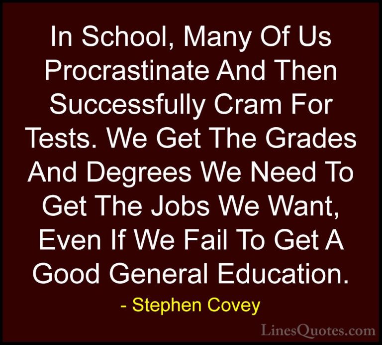 Stephen Covey Quotes (48) - In School, Many Of Us Procrastinate A... - QuotesIn School, Many Of Us Procrastinate And Then Successfully Cram For Tests. We Get The Grades And Degrees We Need To Get The Jobs We Want, Even If We Fail To Get A Good General Education.