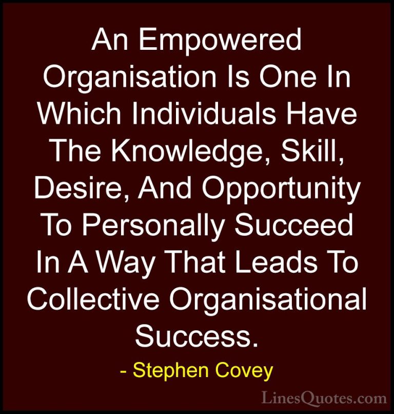 Stephen Covey Quotes (49) - An Empowered Organisation Is One In W... - QuotesAn Empowered Organisation Is One In Which Individuals Have The Knowledge, Skill, Desire, And Opportunity To Personally Succeed In A Way That Leads To Collective Organisational Success.
