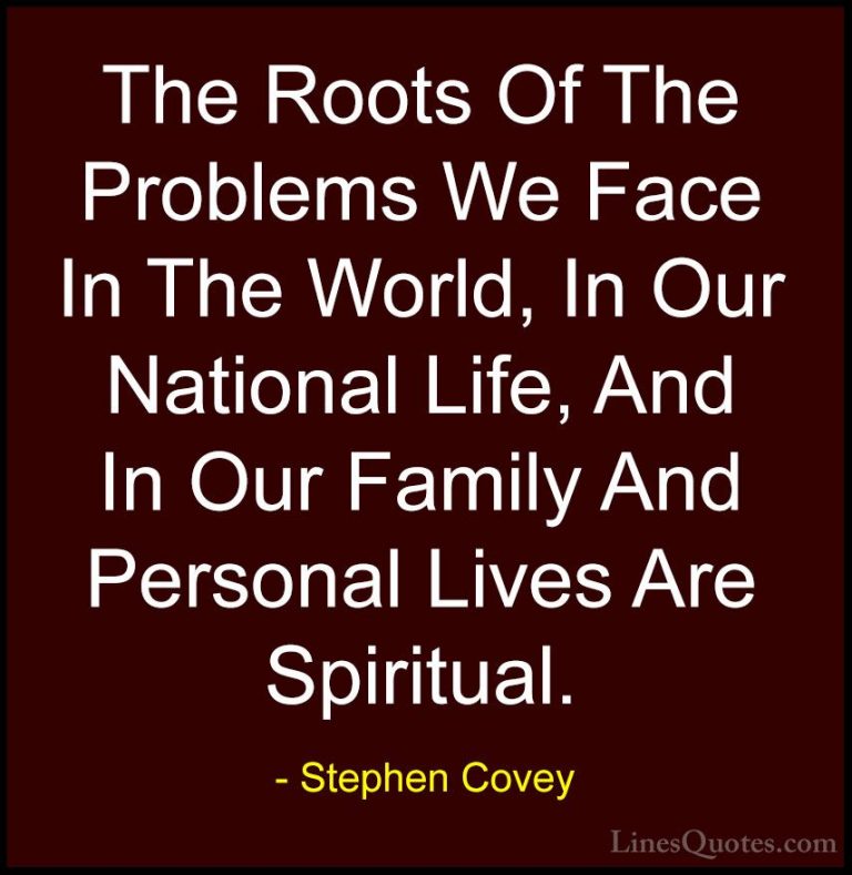 Stephen Covey Quotes (54) - The Roots Of The Problems We Face In ... - QuotesThe Roots Of The Problems We Face In The World, In Our National Life, And In Our Family And Personal Lives Are Spiritual.