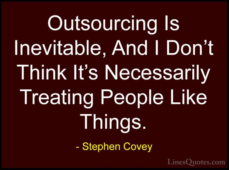 Stephen Covey Quotes (55) - Outsourcing Is Inevitable, And I Don'... - QuotesOutsourcing Is Inevitable, And I Don't Think It's Necessarily Treating People Like Things.