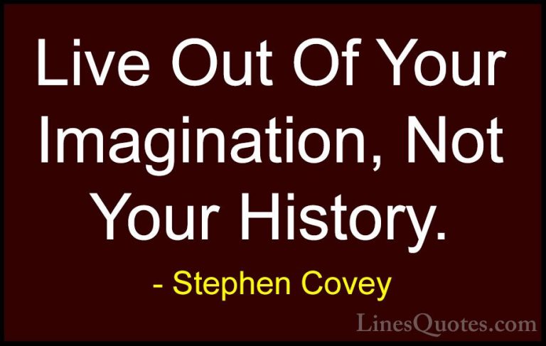 Stephen Covey Quotes (56) - Live Out Of Your Imagination, Not You... - QuotesLive Out Of Your Imagination, Not Your History.