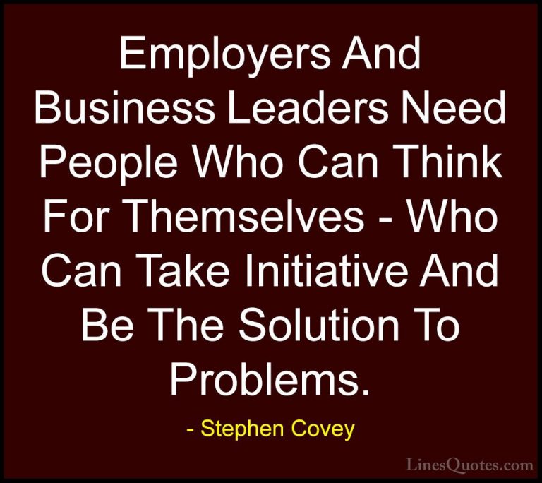 Stephen Covey Quotes (58) - Employers And Business Leaders Need P... - QuotesEmployers And Business Leaders Need People Who Can Think For Themselves - Who Can Take Initiative And Be The Solution To Problems.