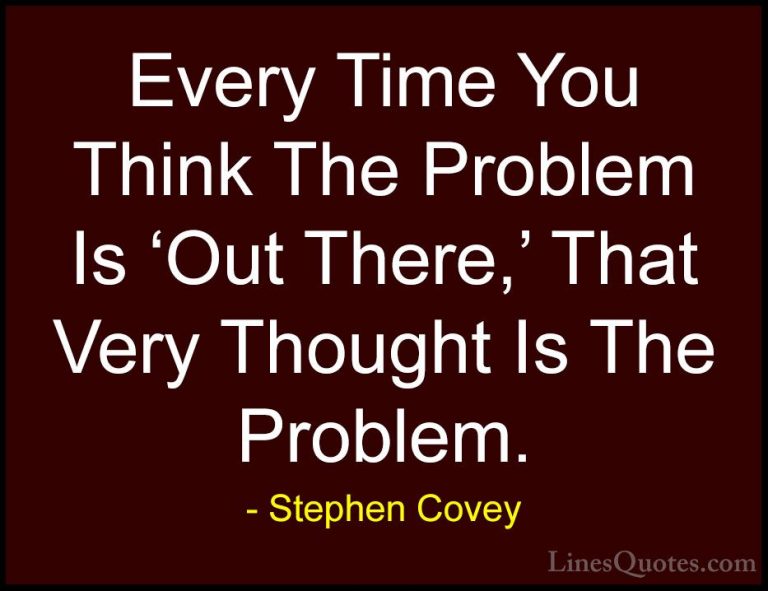 Stephen Covey Quotes (59) - Every Time You Think The Problem Is '... - QuotesEvery Time You Think The Problem Is 'Out There,' That Very Thought Is The Problem.