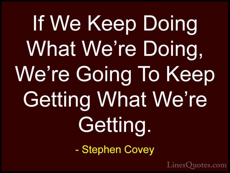 Stephen Covey Quotes (6) - If We Keep Doing What We're Doing, We'... - QuotesIf We Keep Doing What We're Doing, We're Going To Keep Getting What We're Getting.