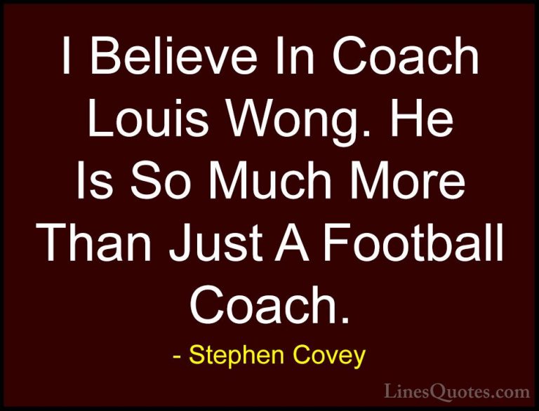 Stephen Covey Quotes (63) - I Believe In Coach Louis Wong. He Is ... - QuotesI Believe In Coach Louis Wong. He Is So Much More Than Just A Football Coach.