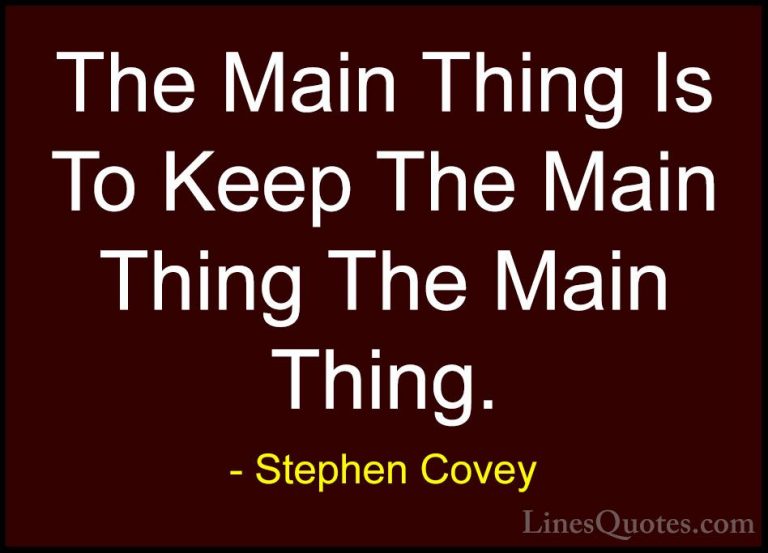 Stephen Covey Quotes (65) - The Main Thing Is To Keep The Main Th... - QuotesThe Main Thing Is To Keep The Main Thing The Main Thing.