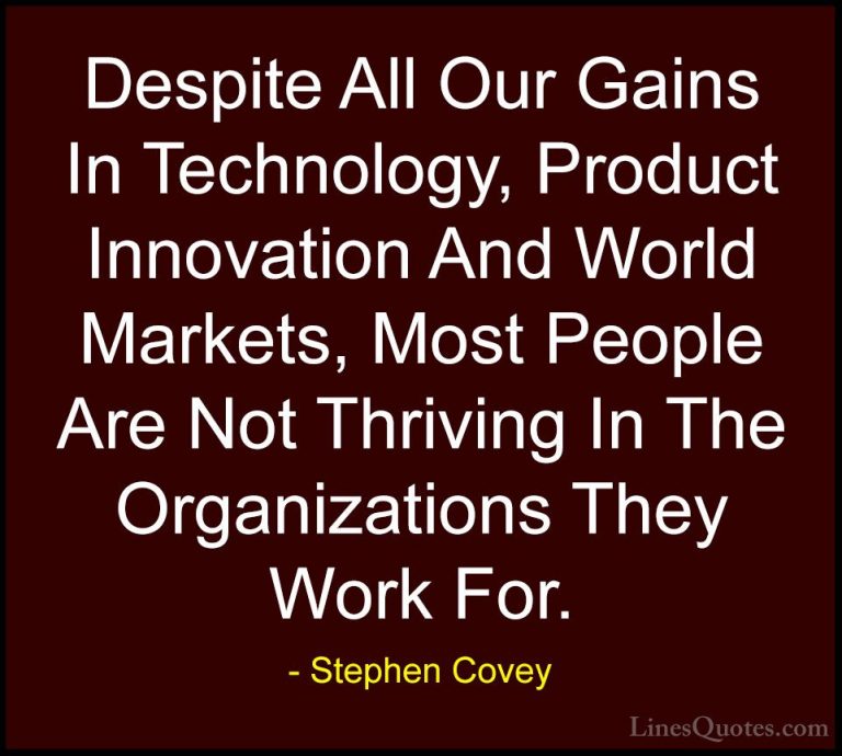 Stephen Covey Quotes (67) - Despite All Our Gains In Technology, ... - QuotesDespite All Our Gains In Technology, Product Innovation And World Markets, Most People Are Not Thriving In The Organizations They Work For.