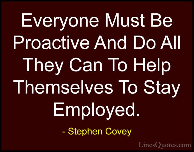 Stephen Covey Quotes (68) - Everyone Must Be Proactive And Do All... - QuotesEveryone Must Be Proactive And Do All They Can To Help Themselves To Stay Employed.