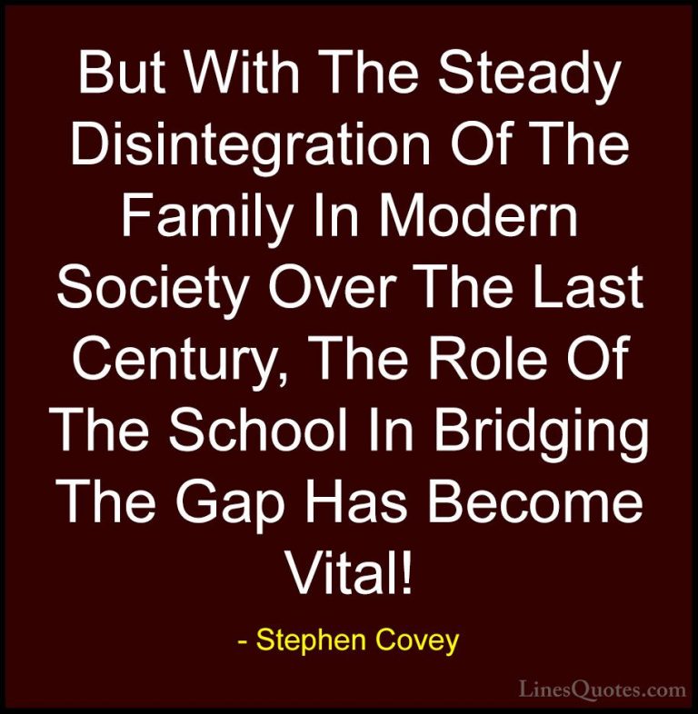 Stephen Covey Quotes (80) - But With The Steady Disintegration Of... - QuotesBut With The Steady Disintegration Of The Family In Modern Society Over The Last Century, The Role Of The School In Bridging The Gap Has Become Vital!
