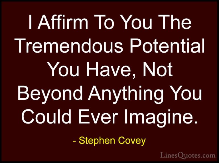 Stephen Covey Quotes (82) - I Affirm To You The Tremendous Potent... - QuotesI Affirm To You The Tremendous Potential You Have, Not Beyond Anything You Could Ever Imagine.