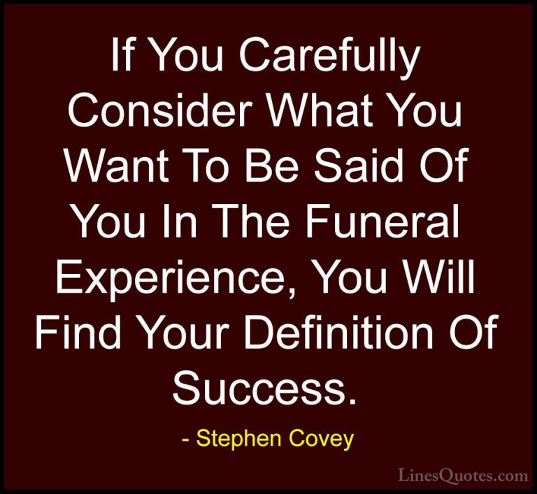 Stephen Covey Quotes (83) - If You Carefully Consider What You Wa... - QuotesIf You Carefully Consider What You Want To Be Said Of You In The Funeral Experience, You Will Find Your Definition Of Success.