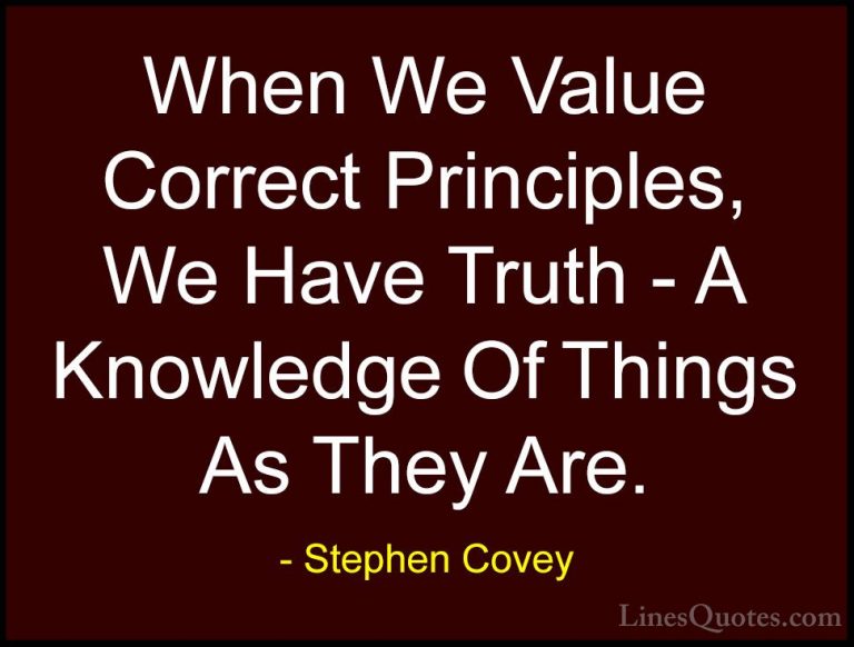Stephen Covey Quotes (85) - When We Value Correct Principles, We ... - QuotesWhen We Value Correct Principles, We Have Truth - A Knowledge Of Things As They Are.