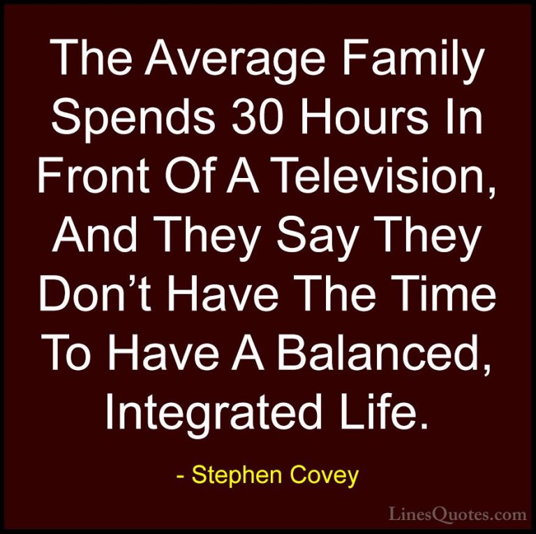 Stephen Covey Quotes (88) - The Average Family Spends 30 Hours In... - QuotesThe Average Family Spends 30 Hours In Front Of A Television, And They Say They Don't Have The Time To Have A Balanced, Integrated Life.