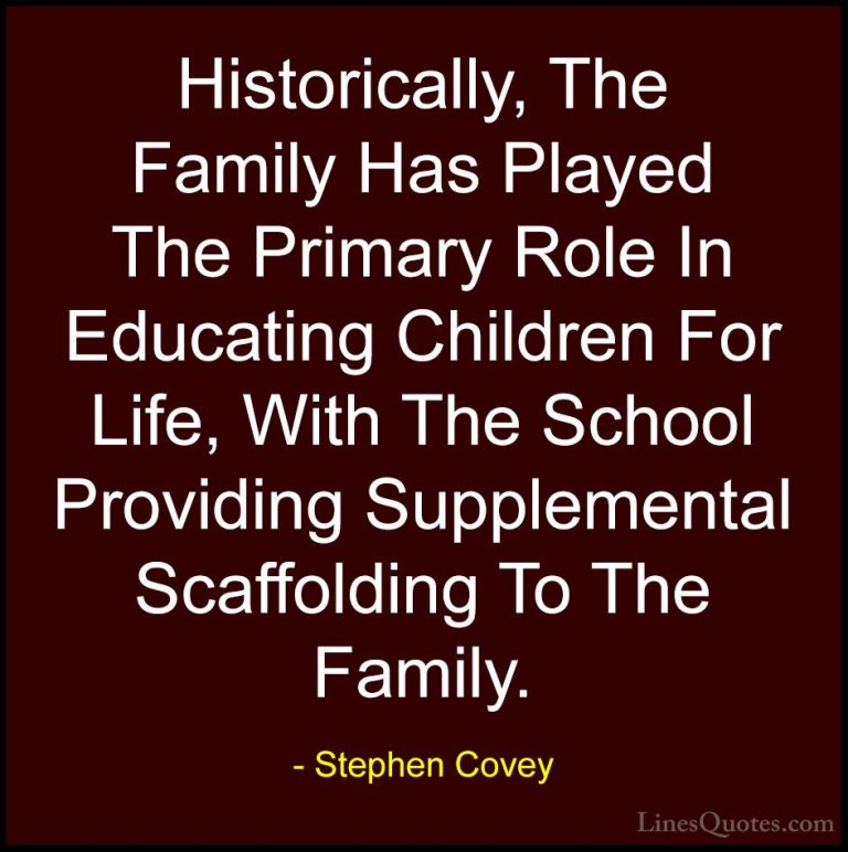 Stephen Covey Quotes (95) - Historically, The Family Has Played T... - QuotesHistorically, The Family Has Played The Primary Role In Educating Children For Life, With The School Providing Supplemental Scaffolding To The Family.