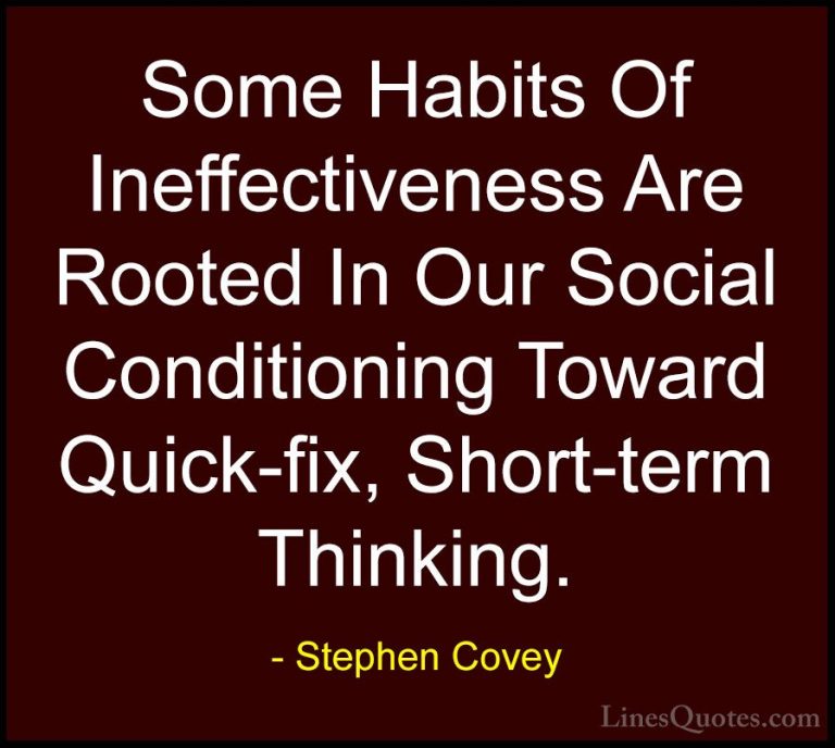 Stephen Covey Quotes (98) - Some Habits Of Ineffectiveness Are Ro... - QuotesSome Habits Of Ineffectiveness Are Rooted In Our Social Conditioning Toward Quick-fix, Short-term Thinking.