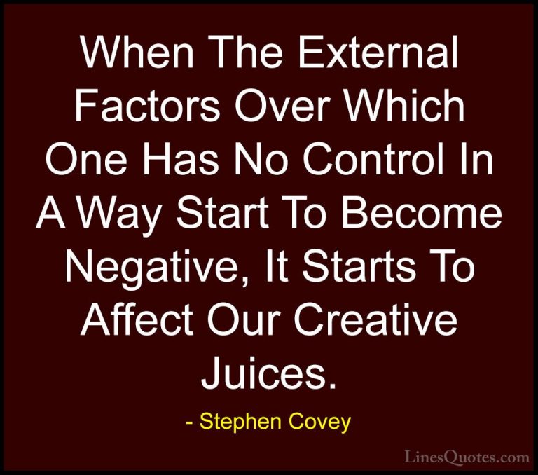 Stephen Covey Quotes (99) - When The External Factors Over Which ... - QuotesWhen The External Factors Over Which One Has No Control In A Way Start To Become Negative, It Starts To Affect Our Creative Juices.