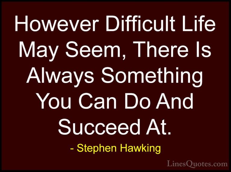 Stephen Hawking Quotes (1) - However Difficult Life May Seem, The... - QuotesHowever Difficult Life May Seem, There Is Always Something You Can Do And Succeed At.