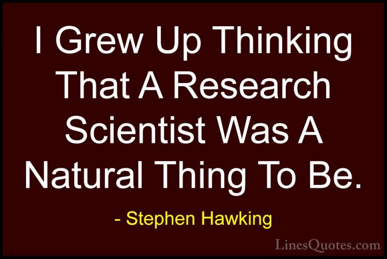 Stephen Hawking Quotes (101) - I Grew Up Thinking That A Research... - QuotesI Grew Up Thinking That A Research Scientist Was A Natural Thing To Be.