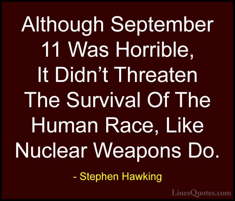 Stephen Hawking Quotes (107) - Although September 11 Was Horrible... - QuotesAlthough September 11 Was Horrible, It Didn't Threaten The Survival Of The Human Race, Like Nuclear Weapons Do.