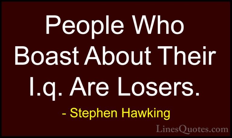 Stephen Hawking Quotes (11) - People Who Boast About Their I.q. A... - QuotesPeople Who Boast About Their I.q. Are Losers.