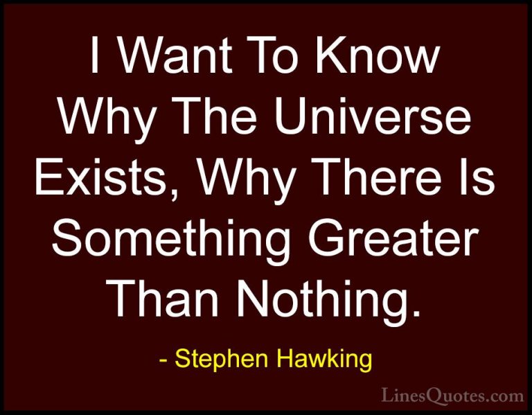 Stephen Hawking Quotes (114) - I Want To Know Why The Universe Ex... - QuotesI Want To Know Why The Universe Exists, Why There Is Something Greater Than Nothing.