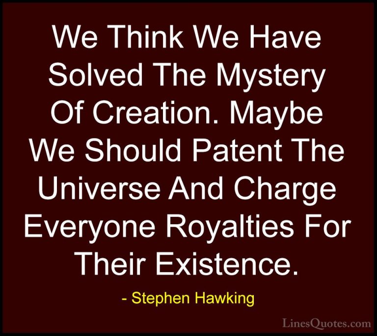 Stephen Hawking Quotes (115) - We Think We Have Solved The Myster... - QuotesWe Think We Have Solved The Mystery Of Creation. Maybe We Should Patent The Universe And Charge Everyone Royalties For Their Existence.