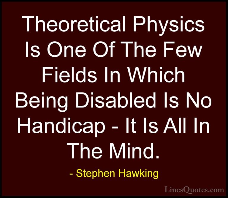Stephen Hawking Quotes (119) - Theoretical Physics Is One Of The ... - QuotesTheoretical Physics Is One Of The Few Fields In Which Being Disabled Is No Handicap - It Is All In The Mind.