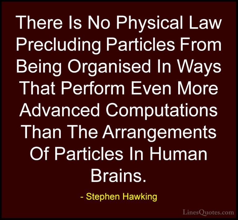 Stephen Hawking Quotes (121) - There Is No Physical Law Precludin... - QuotesThere Is No Physical Law Precluding Particles From Being Organised In Ways That Perform Even More Advanced Computations Than The Arrangements Of Particles In Human Brains.