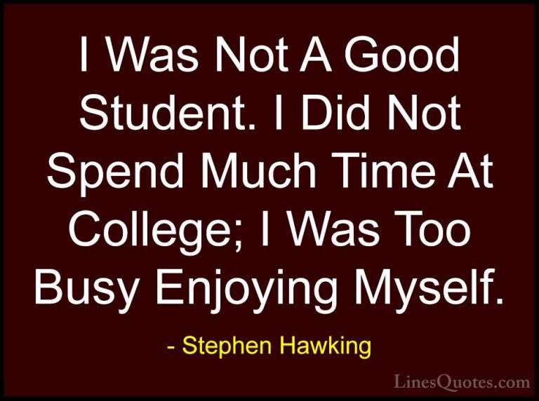 Stephen Hawking Quotes (126) - I Was Not A Good Student. I Did No... - QuotesI Was Not A Good Student. I Did Not Spend Much Time At College; I Was Too Busy Enjoying Myself.
