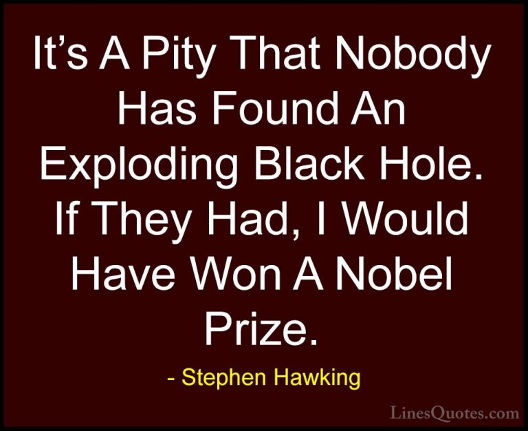 Stephen Hawking Quotes (128) - It's A Pity That Nobody Has Found ... - QuotesIt's A Pity That Nobody Has Found An Exploding Black Hole. If They Had, I Would Have Won A Nobel Prize.