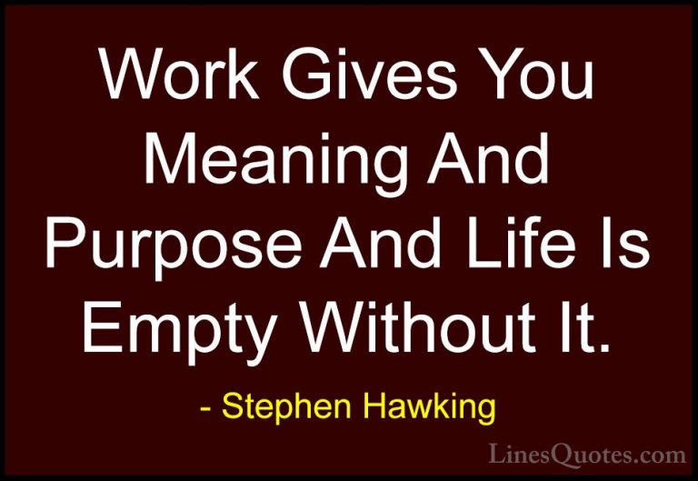Stephen Hawking Quotes (13) - Work Gives You Meaning And Purpose ... - QuotesWork Gives You Meaning And Purpose And Life Is Empty Without It.