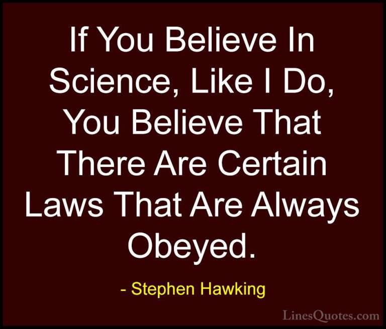 Stephen Hawking Quotes (132) - If You Believe In Science, Like I ... - QuotesIf You Believe In Science, Like I Do, You Believe That There Are Certain Laws That Are Always Obeyed.