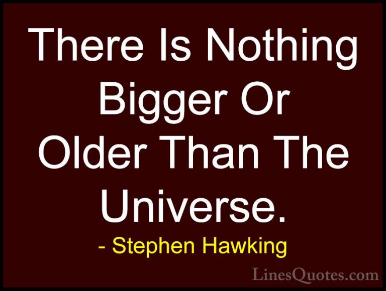 Stephen Hawking Quotes (135) - There Is Nothing Bigger Or Older T... - QuotesThere Is Nothing Bigger Or Older Than The Universe.